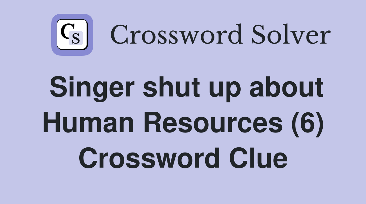 Singer shut up about Human Resources (6) Crossword Clue