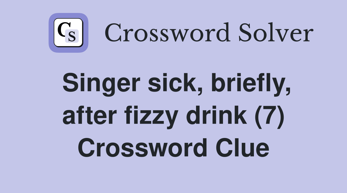 Singer sick, briefly, after fizzy drink (7) Crossword Clue