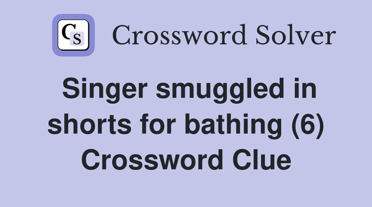 Singer smuggled in shorts for bathing (6) Crossword Clue