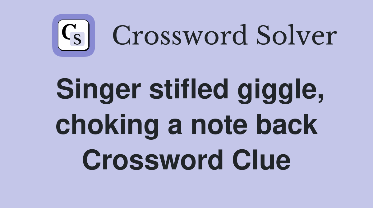 Singer stifled giggle, choking a note back Crossword Clue