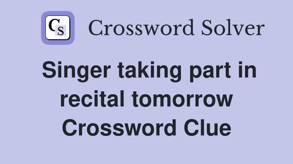 Singer taking part in recital tomorrow Crossword Clue