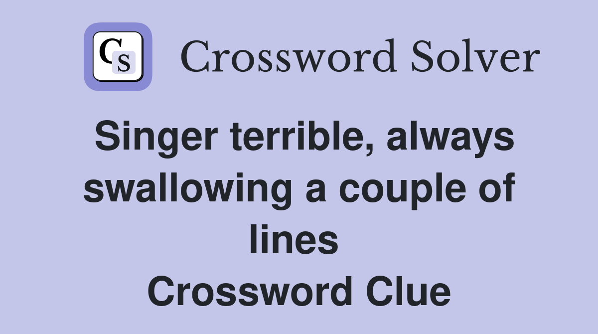 Singer terrible, always swallowing a couple of lines  Crossword Clue