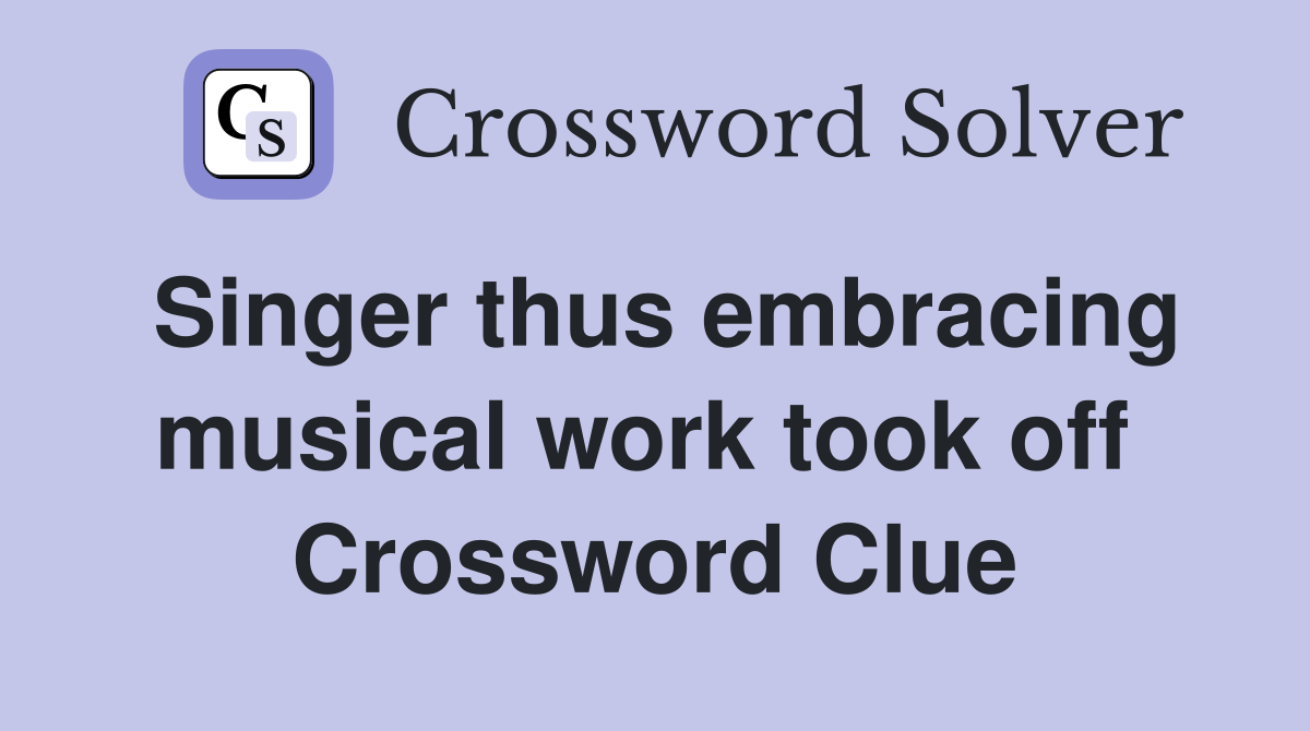 Singer thus embracing musical work took off  Crossword Clue