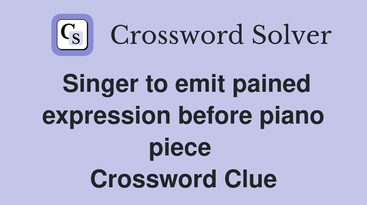 Singer to emit pained expression before piano piece  Crossword Clue