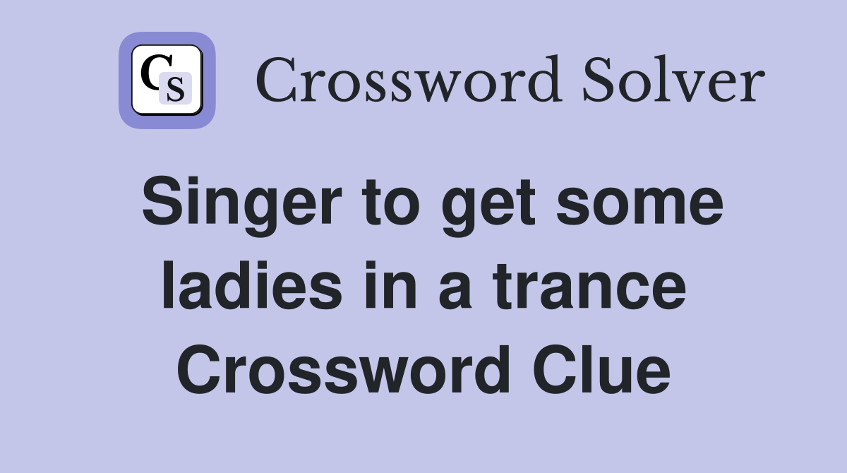 Singer to get some ladies in a trance Crossword Clue