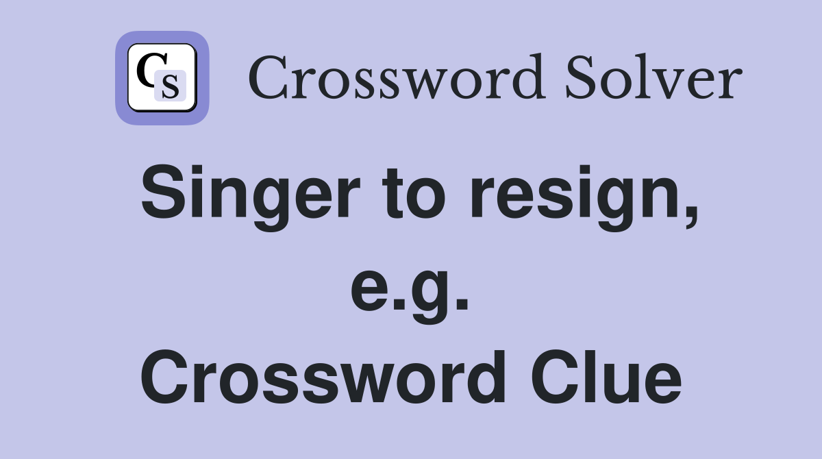 Singer to resign, e.g. Crossword Clue