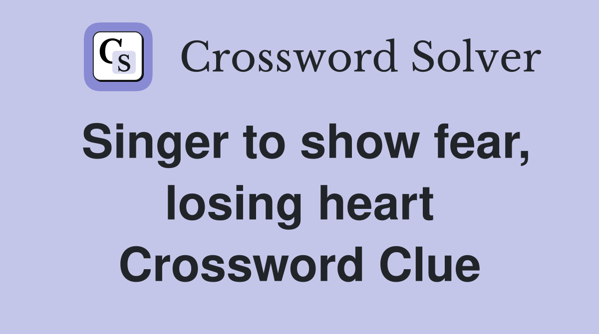 Singer to show fear, losing heart Crossword Clue