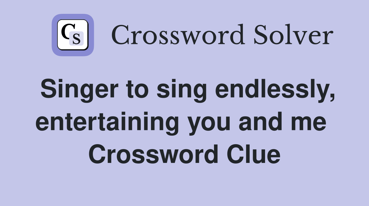 Singer to sing endlessly, entertaining you and me  Crossword Clue