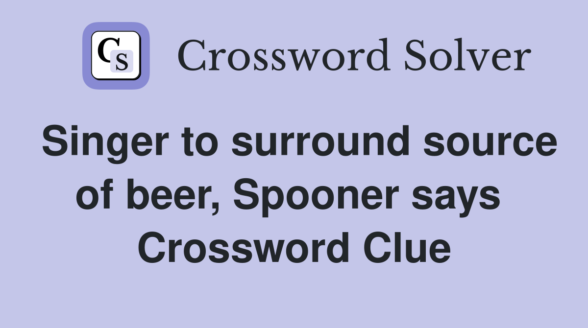 Singer to surround source of beer, Spooner says  Crossword Clue