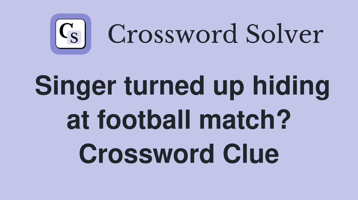 Singer turned up hiding at football match? Crossword Clue