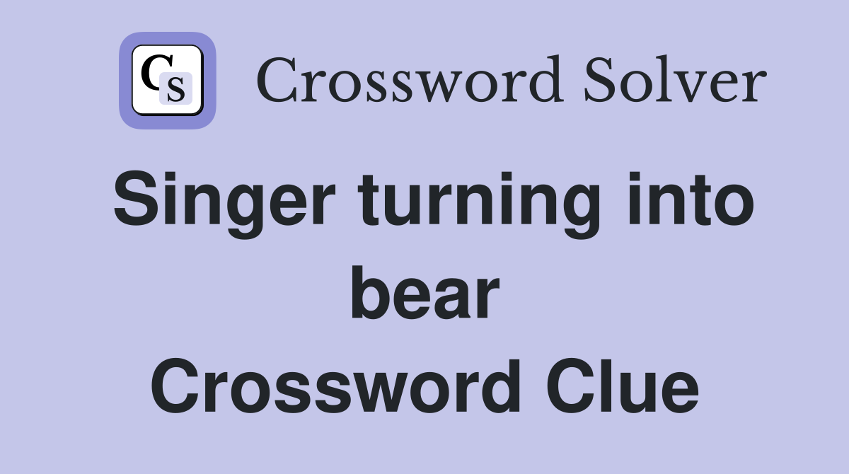 Singer turning into bear Crossword Clue