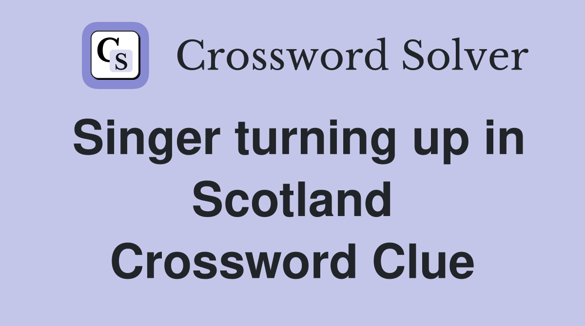 Singer turning up in Scotland Crossword Clue