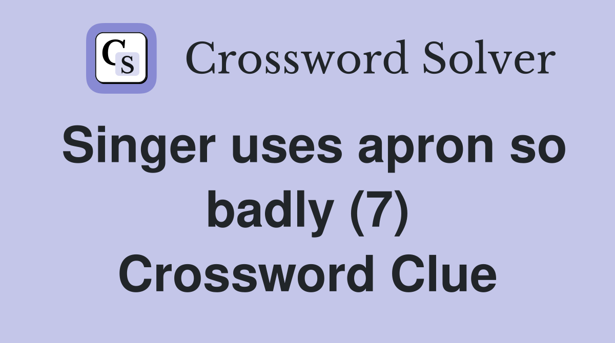 Singer uses apron so badly (7) Crossword Clue