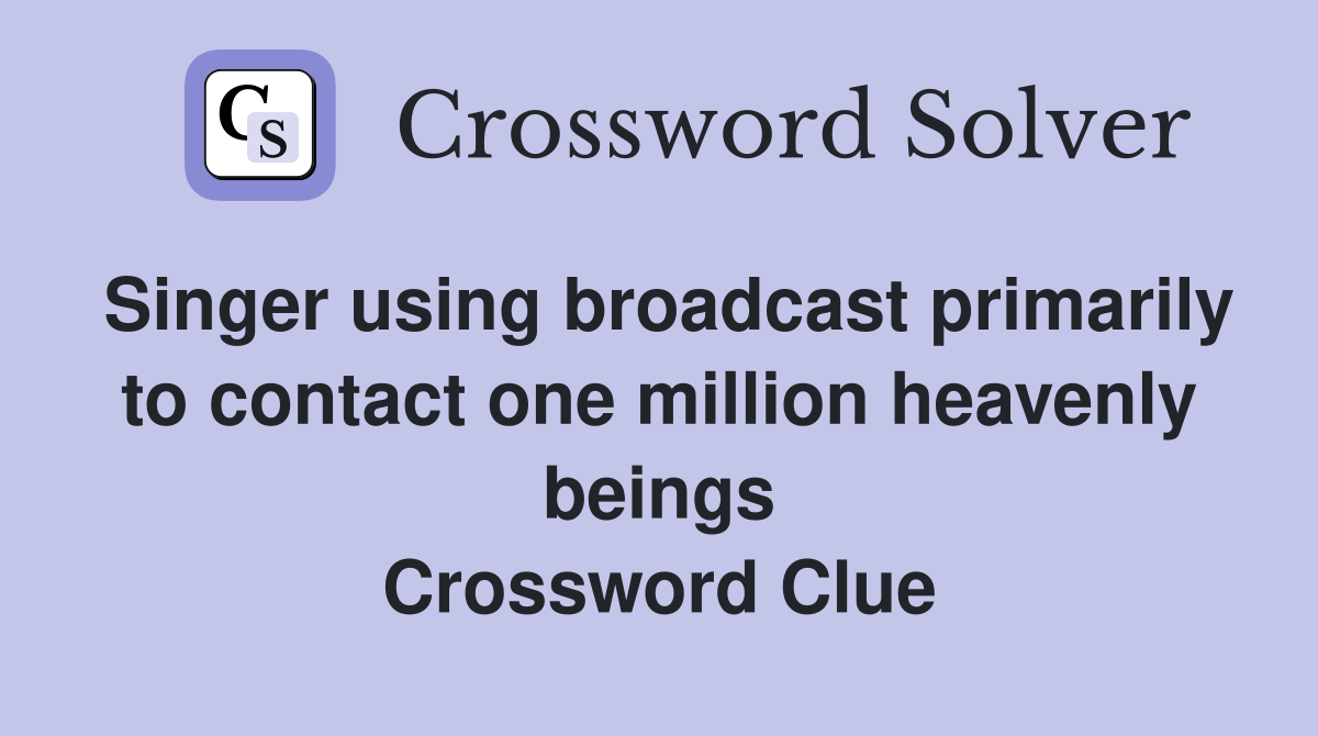 Singer using broadcast primarily to contact one million heavenly beings Crossword Clue