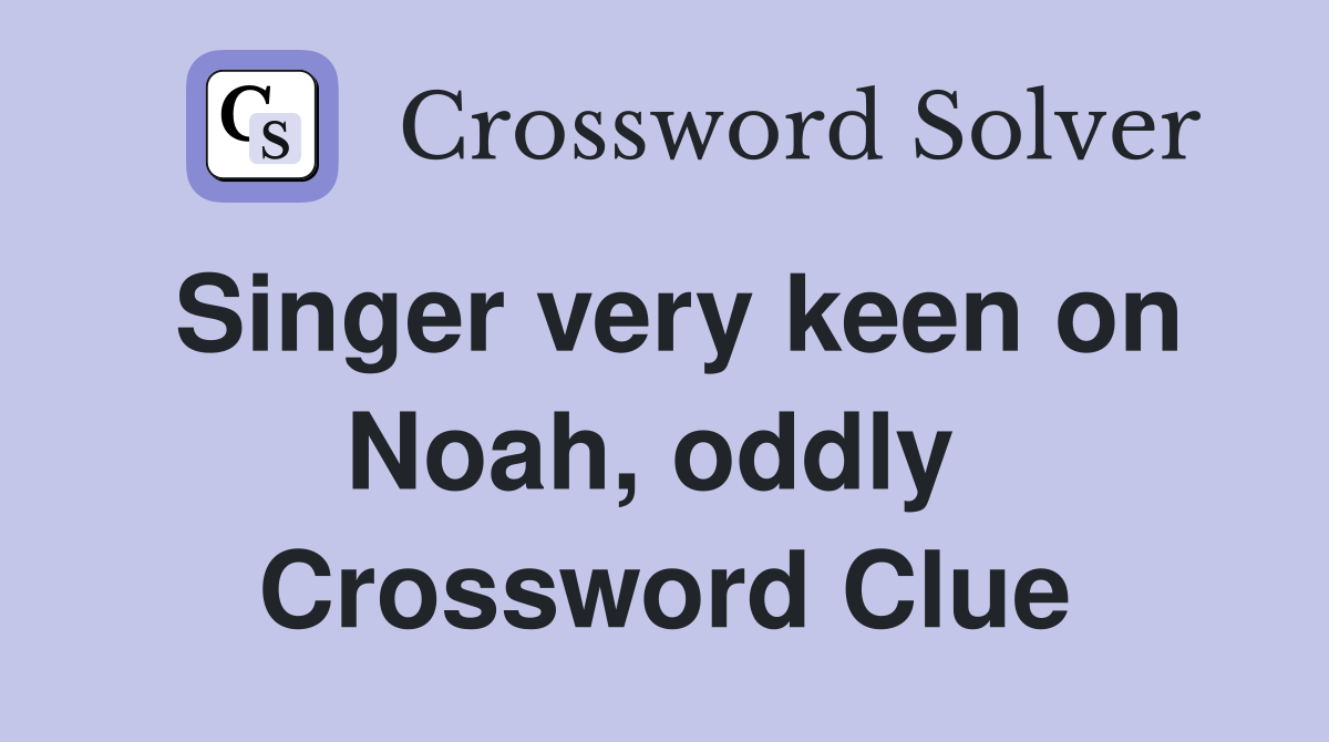 Singer very keen on Noah, oddly  Crossword Clue
