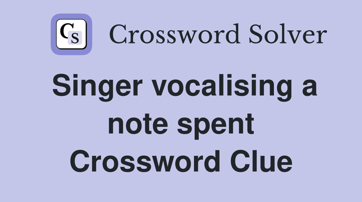 Singer vocalising a note spent Crossword Clue