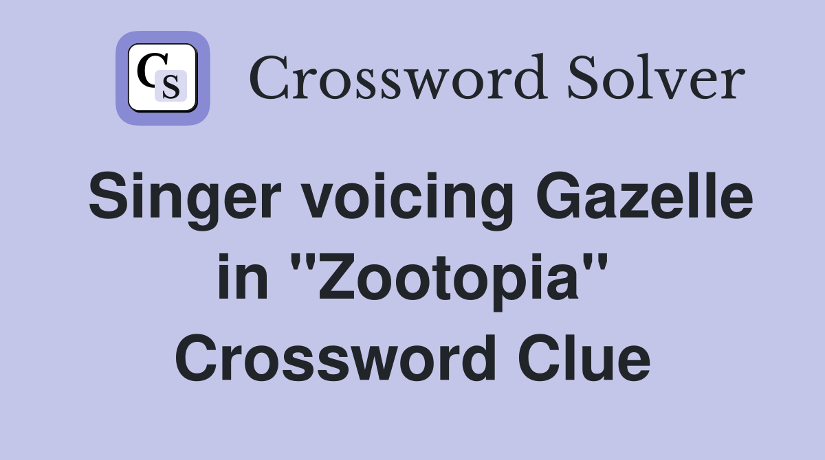 Singer voicing Gazelle in ''Zootopia'' Crossword Clue