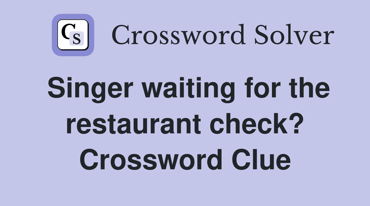 Singer waiting for the restaurant check? Crossword Clue