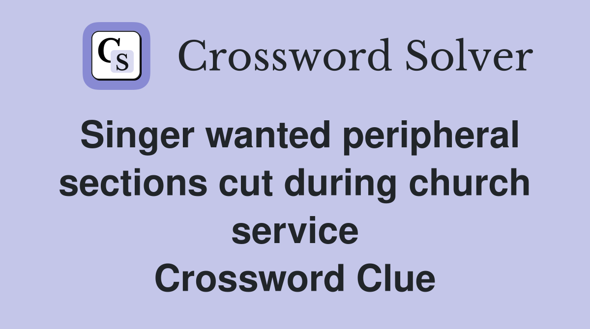 Singer wanted peripheral sections cut during church service Crossword Clue