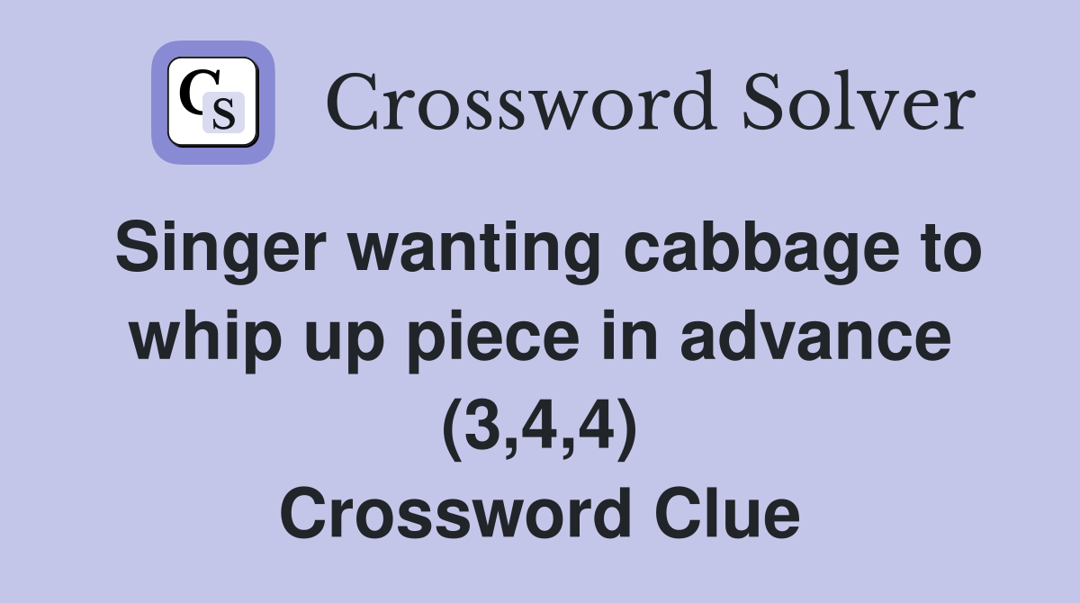 Singer wanting cabbage to whip up piece in advance (3,4,4) Crossword Clue
