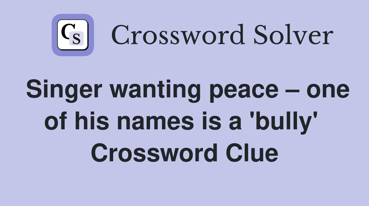 Singer wanting peace – one of his names is a 'bully'  Crossword Clue