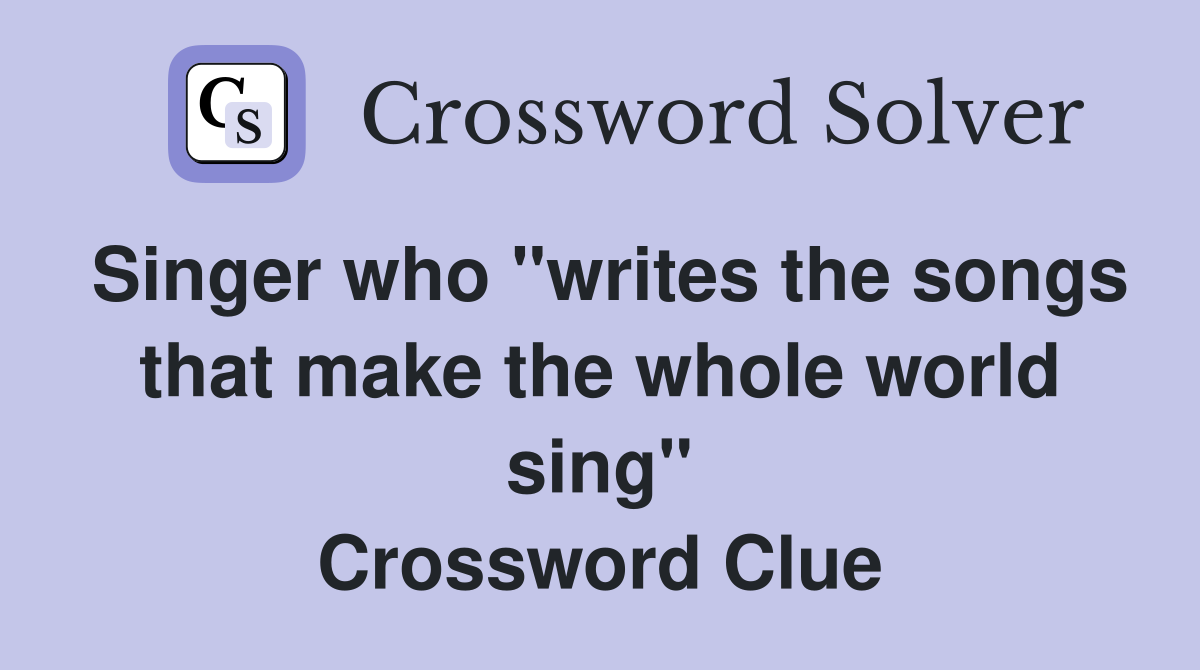 Singer who "writes the songs that make the whole world sing" Crossword Clue