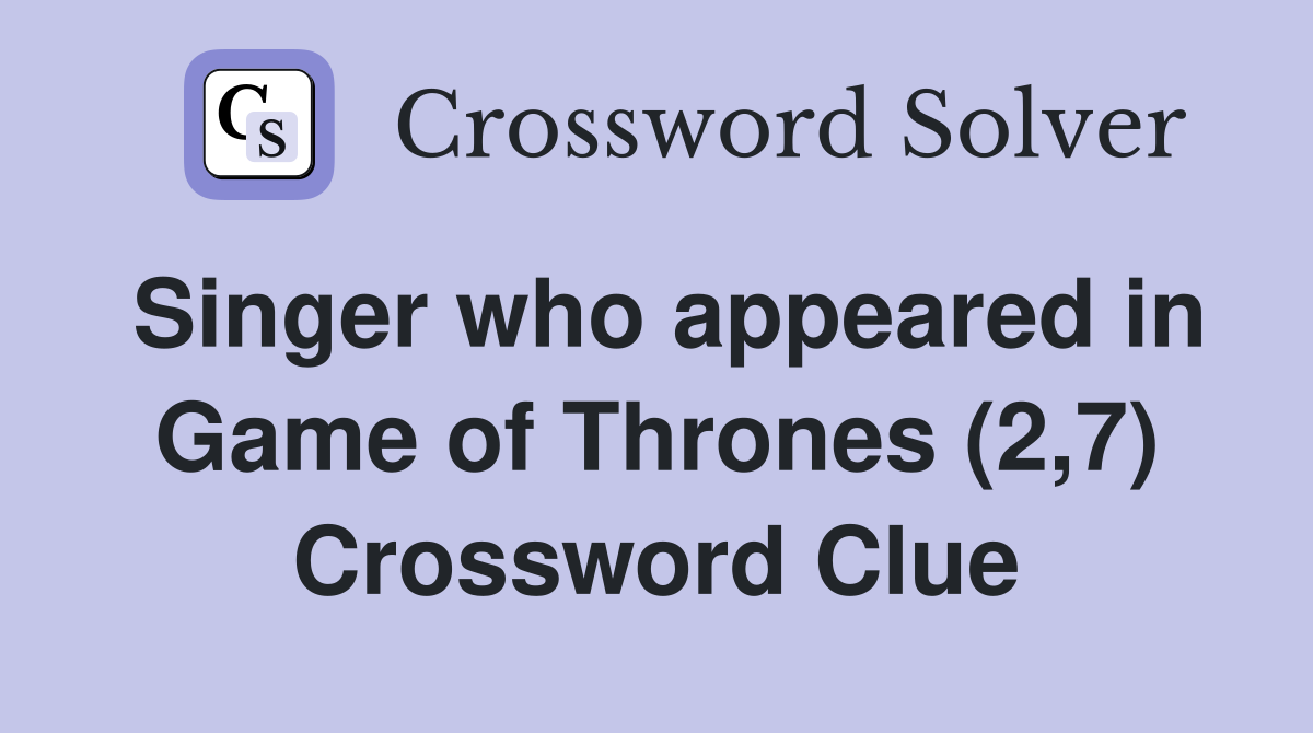 Singer who appeared in Game of Thrones (2,7) Crossword Clue