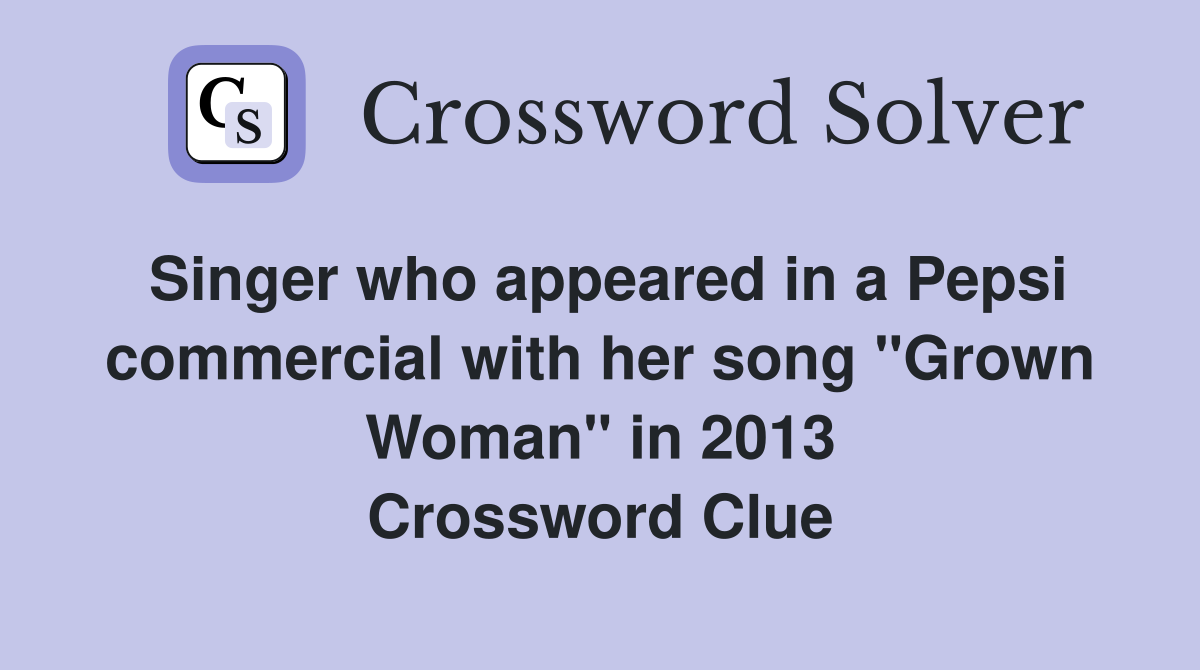 Singer who appeared in a Pepsi commercial with her song "Grown Woman" in 2013 Crossword Clue