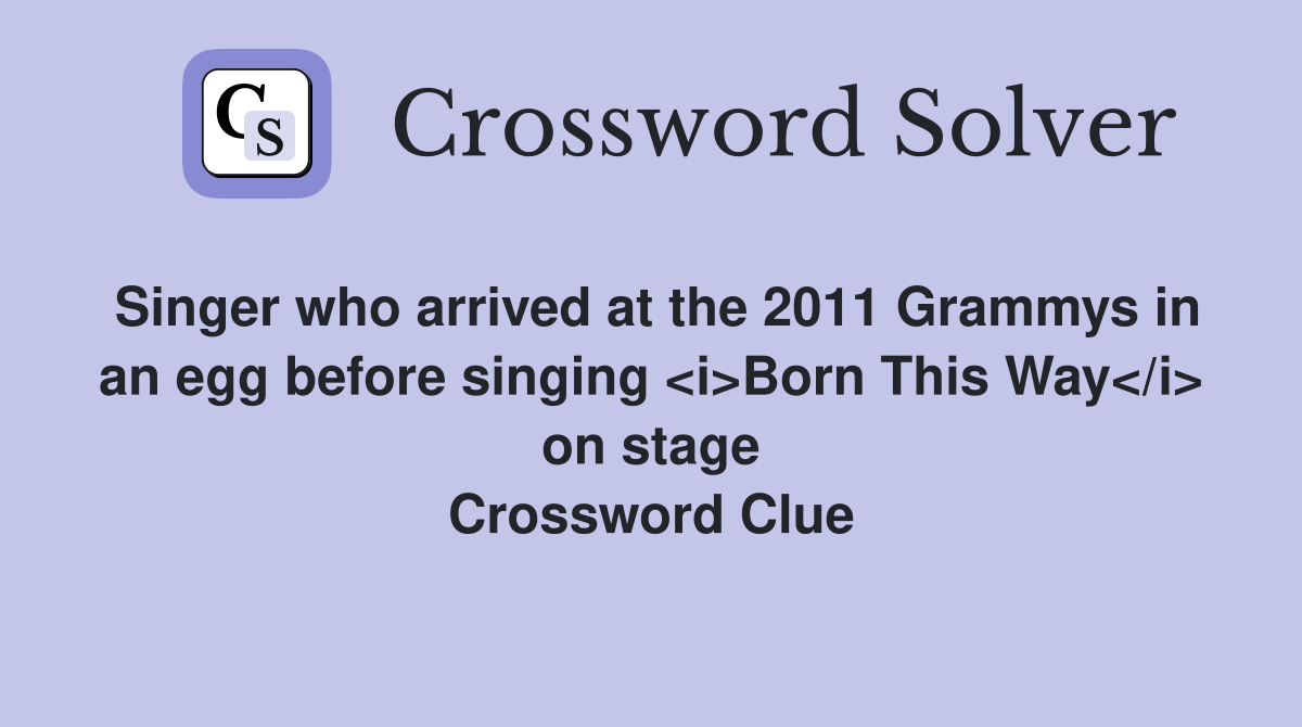 Singer who arrived at the 2011 Grammys in an egg before singing <i>Born This Way</i> on stage Crossword Clue