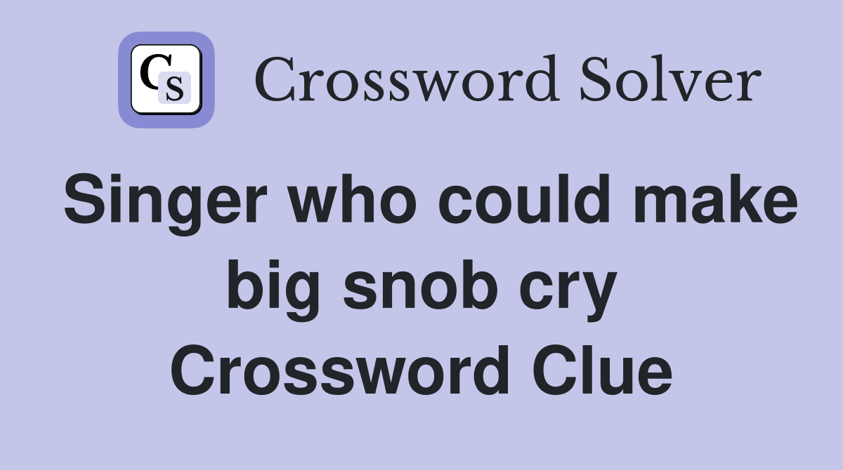 Singer who could make big snob cry Crossword Clue