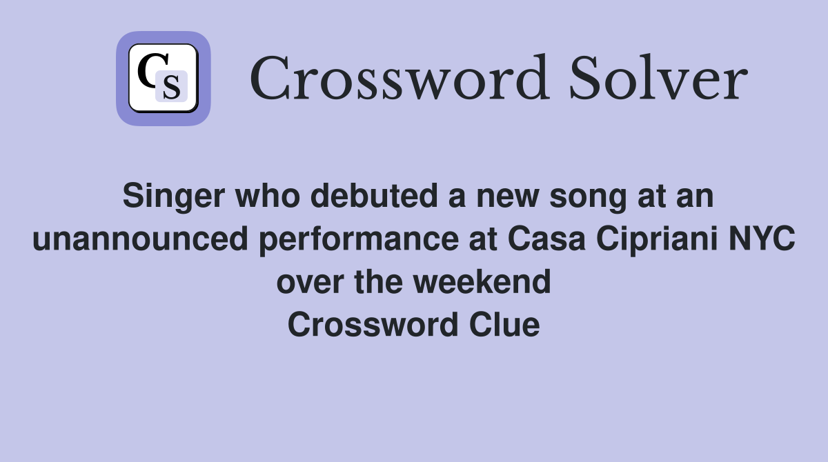 Singer who debuted a new song at an unannounced performance at Casa Cipriani NYC over the weekend Crossword Clue