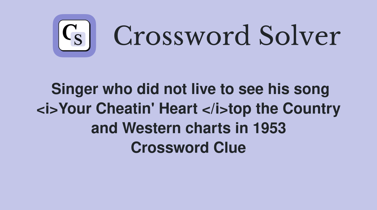 Singer who did not live to see his song <i>Your Cheatin' Heart </i>top the Country and Western charts in 1953 Crossword Clue