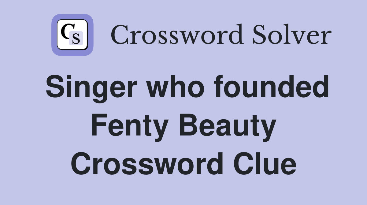 Singer who founded Fenty Beauty Crossword Clue