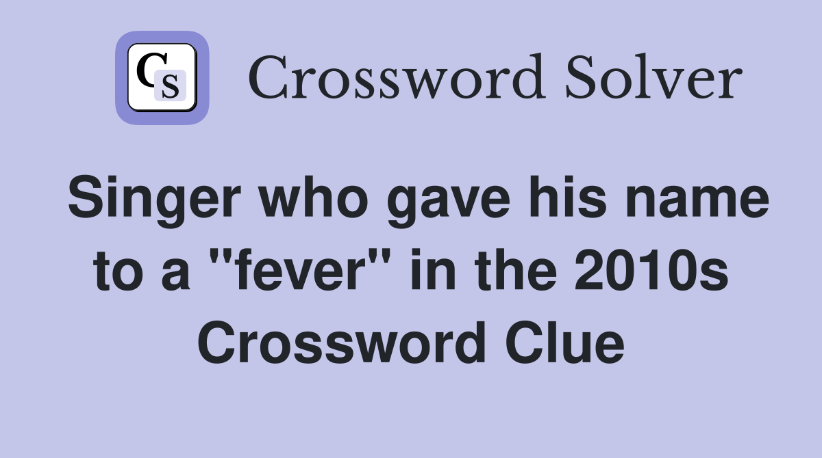 Singer who gave his name to a "fever" in the 2010s Crossword Clue