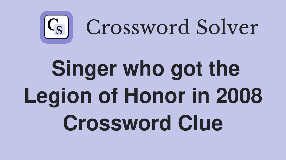Singer who got the Legion of Honor in 2008 Crossword Clue