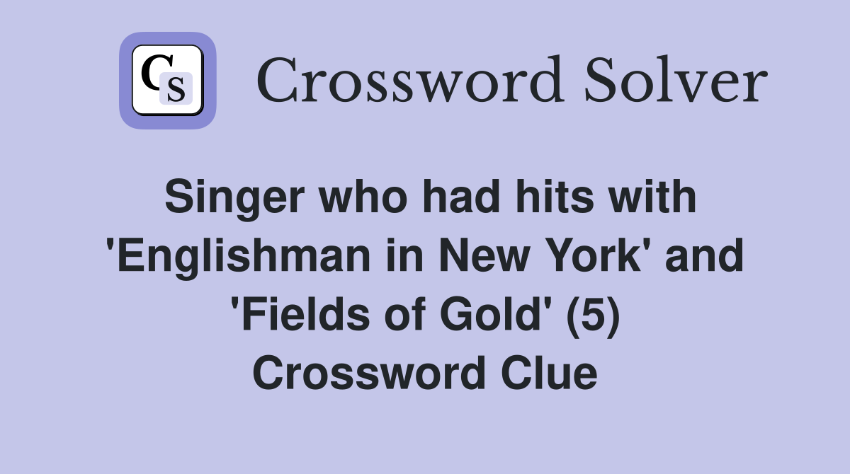 Singer who had hits with 'Englishman in New York' and 'Fields of Gold' (5) Crossword Clue