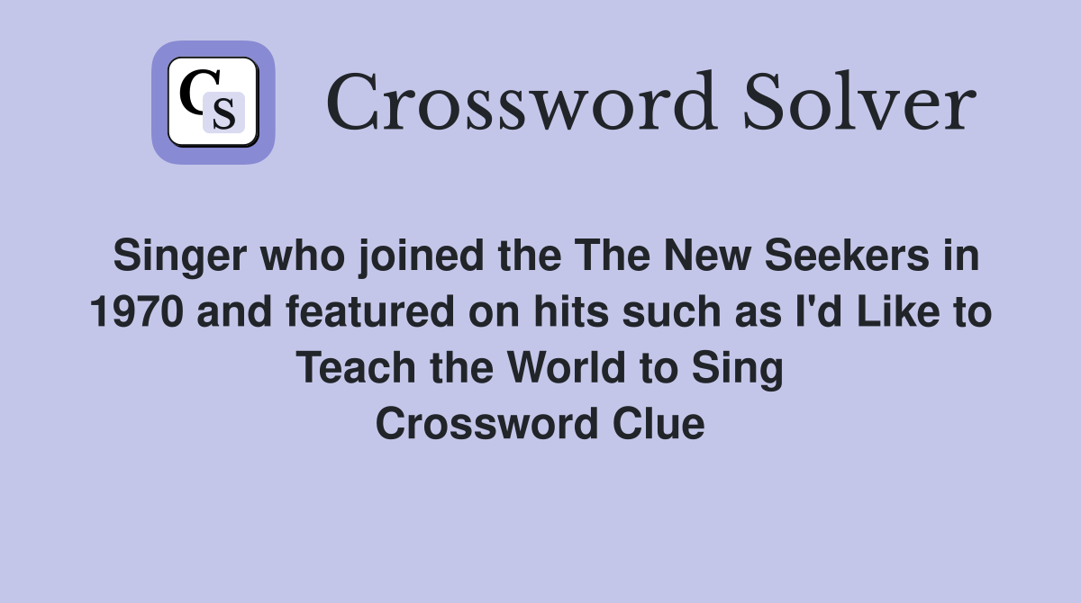 Singer who joined the The New Seekers in 1970 and featured on hits such as I'd Like to Teach the World to Sing Crossword Clue
