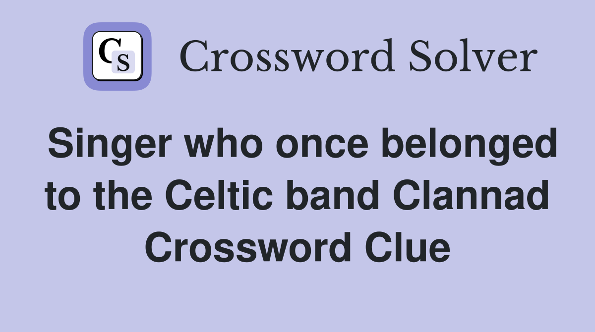 Singer who once belonged to the Celtic band Clannad Crossword Clue