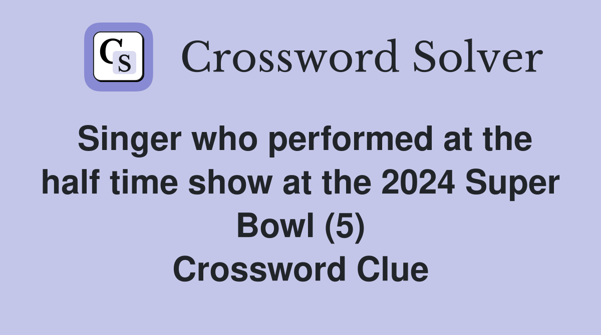 Singer who performed at the half time show at the 2024 Super Bowl (5) Crossword Clue