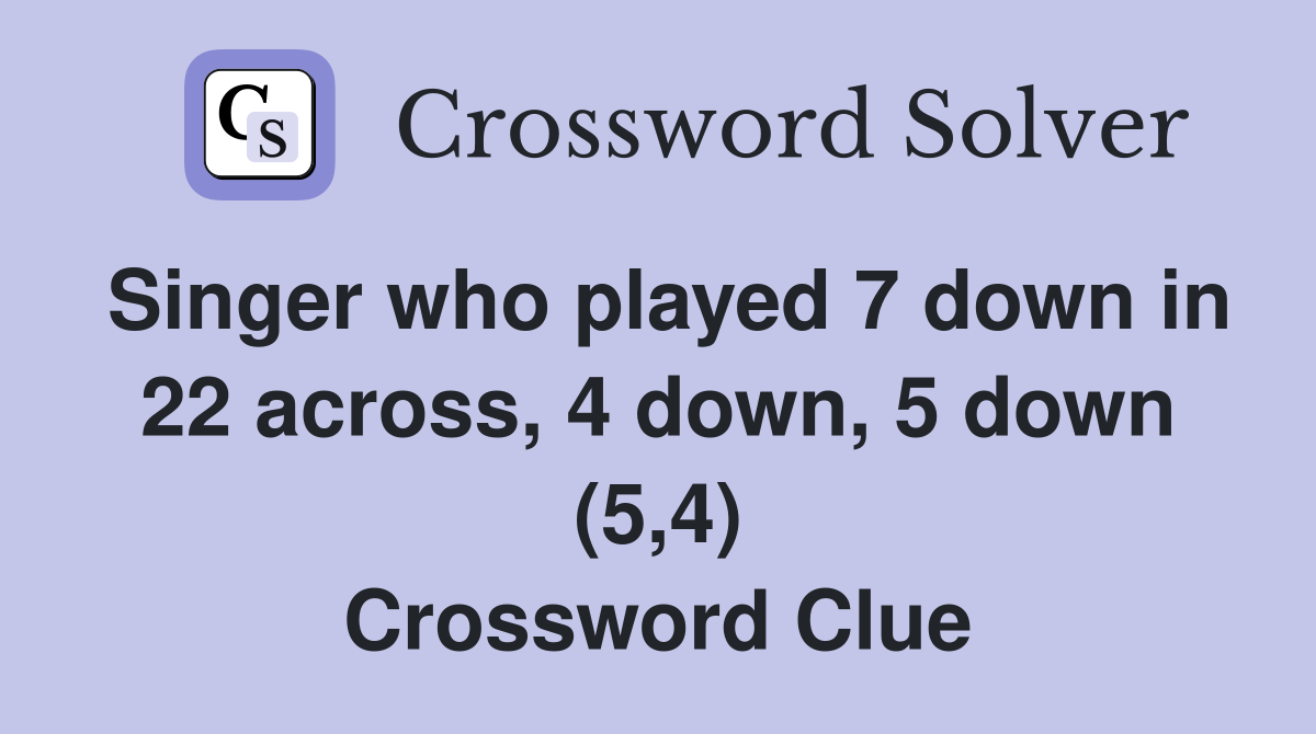 Singer who played 7 down in 22 across, 4 down, 5 down (5,4) Crossword Clue