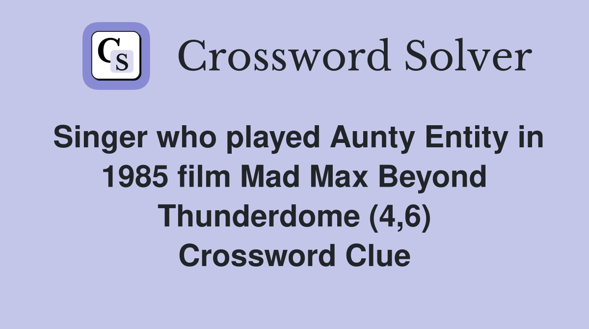 Singer who played Aunty Entity in 1985 film Mad Max Beyond Thunderdome (4,6) Crossword Clue