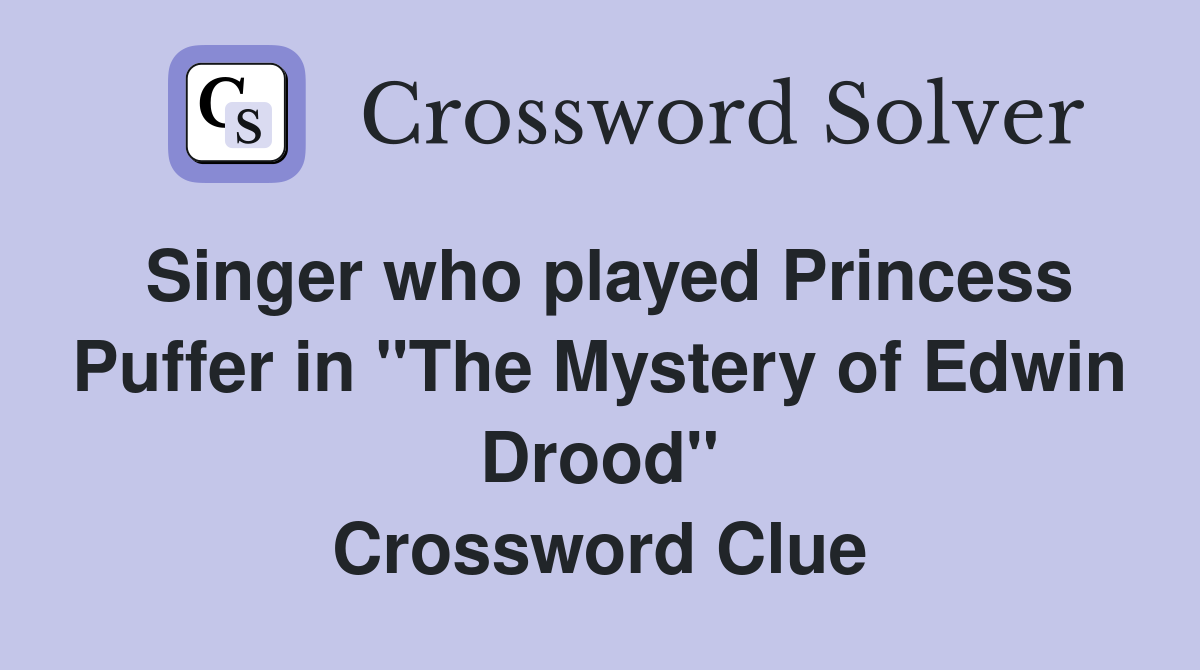 Singer who played Princess Puffer in "The Mystery of Edwin Drood" Crossword Clue
