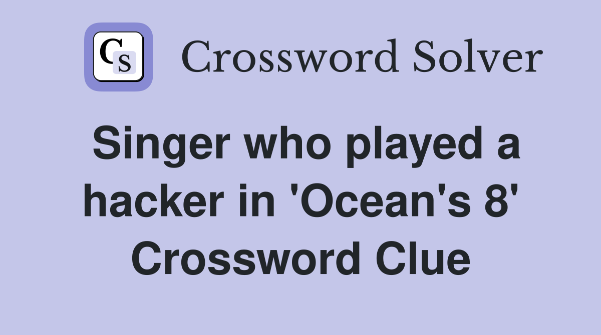 Singer who played a hacker in 'Ocean's 8' Crossword Clue