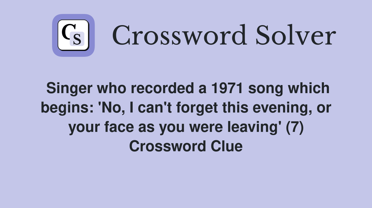 Singer who recorded a 1971 song which begins: 'No, I can't forget this evening, or your face as you were leaving' (7) Crossword Clue
