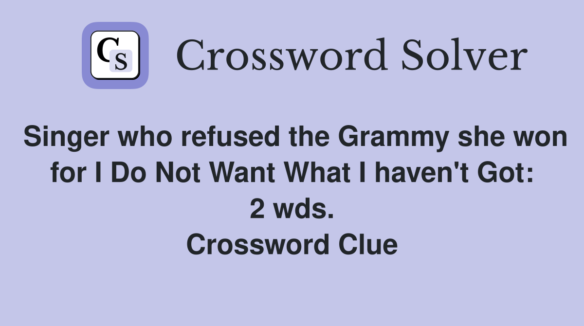 Singer who refused the Grammy she won for I Do Not Want What I haven't Got: 2 wds. Crossword Clue