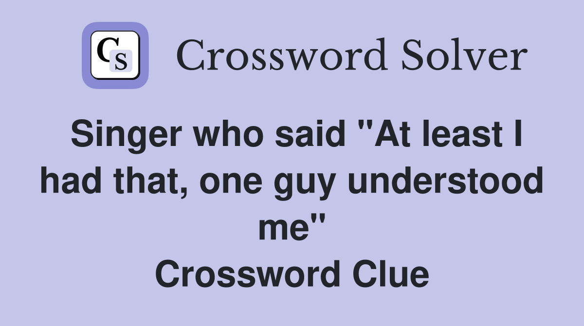 Singer who said "At least I had that, one guy understood me" Crossword Clue