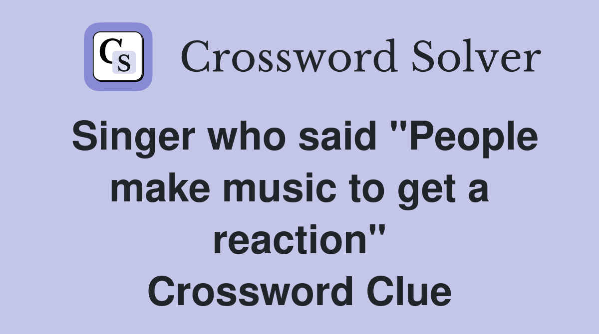 Singer who said "People make music to get a reaction" Crossword Clue