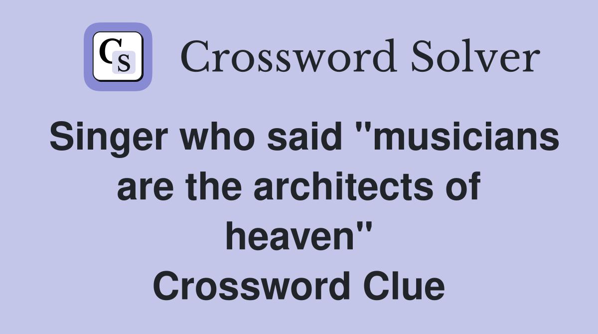 Singer who said "musicians are the architects of heaven" Crossword Clue
