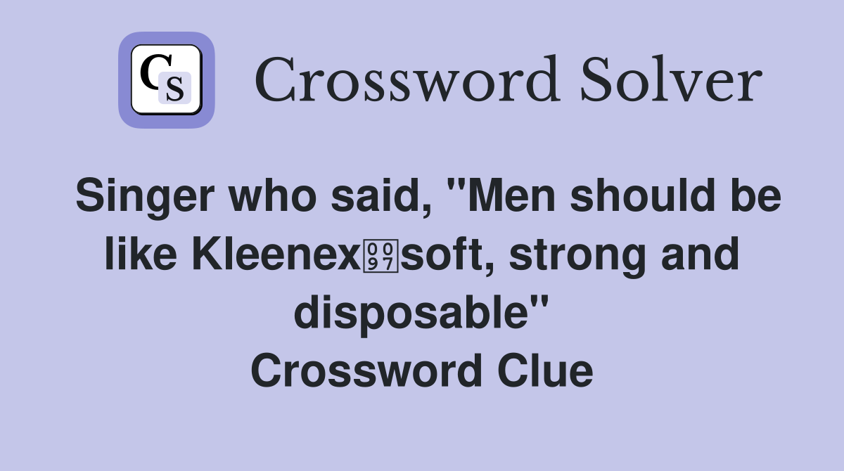 Singer who said, "Men should be like Kleenexsoft, strong and disposable" Crossword Clue