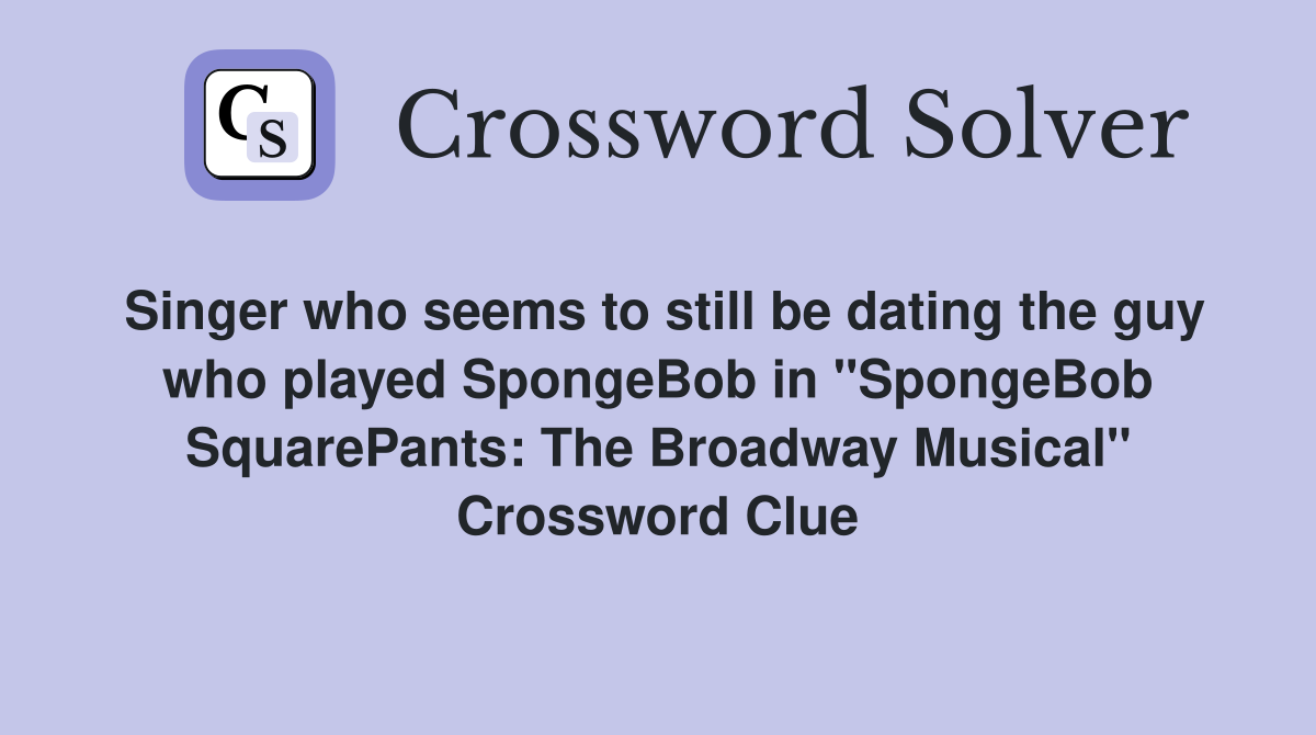 Singer who seems to still be dating the guy who played SpongeBob in "SpongeBob SquarePants: The Broadway Musical" Crossword Clue